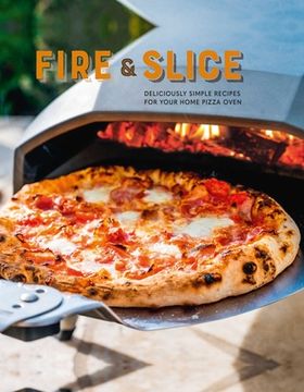 portada Fire and Slice: Deliciously Simple Recipes for Your Home Pizza Oven 