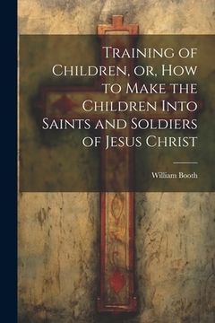 portada Training of Children, or, How to Make the Children Into Saints and Soldiers of Jesus Christ (in English)
