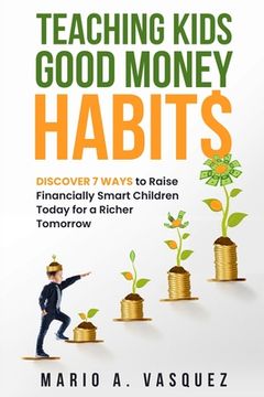 portada Teaching Kids Good Money Habits: Discover 7 Ways to Raise Financially Smart Children Today for a Richer Tomorrow (en Inglés)