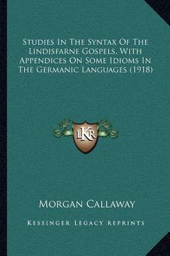 portada studies in the syntax of the lindisfarne gospels, with appendices on some idioms in the germanic languages (1918) (in English)