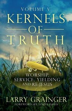 portada Kernels of Truth - Volume 5: Worship, Serving, Yielding, and Re: Jesus (in English)