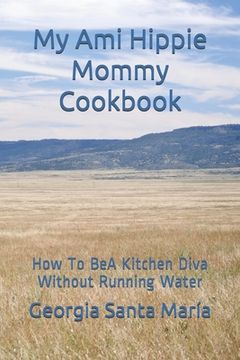 portada My Ami Hippie Mommy Cookbook: How To BeA Kitchen Diva Without Running Water (in English)