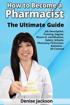 portada How to Become a Pharmacist The Ultimate Guide Job Description, Training, Degree, Pharm D, Certification, Salary, Schools, Pharmacy Tech, Technician, A (in English)