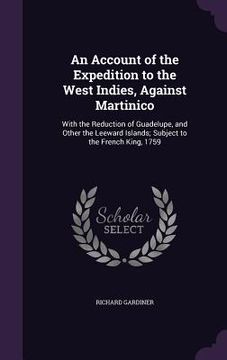 portada An Account of the Expedition to the West Indies, Against Martinico: With the Reduction of Guadelupe, and Other the Leeward Islands; Subject to the Fre