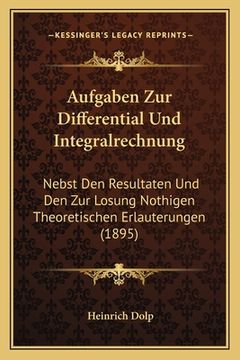 portada Aufgaben Zur Differential Und Integralrechnung: Nebst Den Resultaten Und Den Zur Losung Nothigen Theoretischen Erlauterungen (1895) (in German)