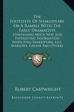 portada the footsteps of shakespeare or a ramble with the early dramatists: containing much new and interesting information respecting shakespeare, lyly, marl (en Inglés)