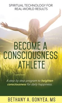 portada Become a Consciousness Athlete: A step by step program to heighten consciousness for daily happiness.