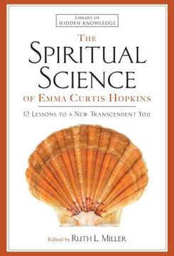 portada The Spiritual Science of Emma Curtis Hopkins: 12 Lessons to a new Transcendent you (Library of Hidden Knowledge) (en Inglés)