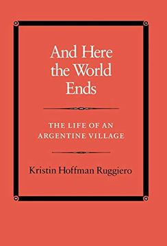 portada And Here the World Ends: The Life of an Argentine Village (en Inglés)