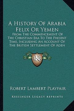 portada a history of arabia felix or yemen a history of arabia felix or yemen: from the commencement of the christian era to the present tifrom the commence (en Inglés)