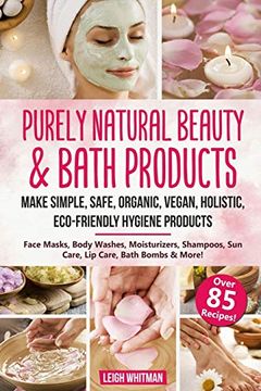 portada Purely Natural Beauty & Bath Products: Make Simple, Safe, Organic, Vegan, Holistic, Eco-Friendly Hygiene Products - Face Masks, Body Washes, Moisturizers, Shampoos, sun Care, lip Care, Bath Bombs (en Inglés)