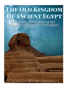 portada The Old Kingdom of Ancient Egypt: The History and Legacy of the Beginning of Egyptian Civilization