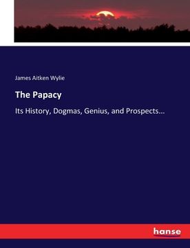 portada The Papacy: Its History, Dogmas, Genius, and Prospects... (in English)