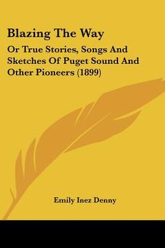 portada blazing the way: or true stories, songs and sketches of puget sound and other pioneers (1899) (en Inglés)