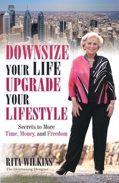 portada Downsize Your Life, Upgrade Your Lifestyle: Secrets to More Time, Money, and Freedom (in English)