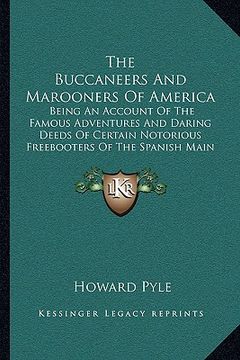 portada the buccaneers and marooners of america: being an account of the famous adventures and daring deeds of certain notorious freebooters of the spanish ma (en Inglés)