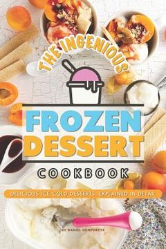 portada The Ingenious Frozen Dessert Cookbook: Delicious Ice-Cold Desserts, Explained in Detail (en Inglés)