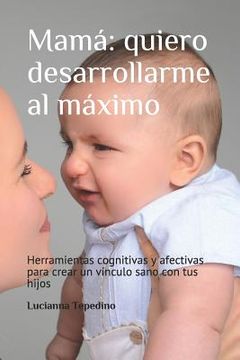 portada Mamá: quiero desarrollarme al máximo: Herramientas cognitivas y afectivas para crear un vínculo sano con tus hijos (in Spanish)