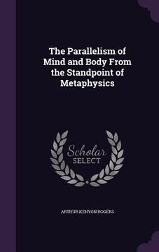 portada The Parallelism of Mind and Body From the Standpoint of Metaphysics (en Inglés)