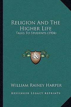 portada religion and the higher life: talks to students (1904) (en Inglés)