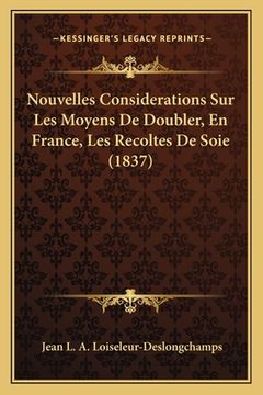 portada Nouvelles Considerations Sur Les Moyens De Doubler, En France, Les Recoltes De Soie (1837) (en Francés)