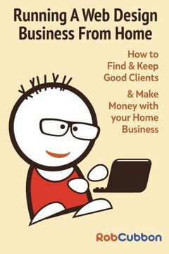 portada Running A Web Design Business From Home: How To Find and Keep Good Clients and Make Money with Your Home Business