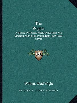 portada the wights: a record of thomas wight of dedham and medfield and of his descendants, 1635-1890 (1890) (en Inglés)