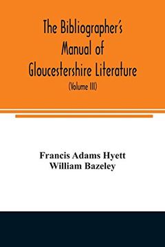 portada The Bibliographer's Manual of Gloucestershire Literature; Being a Classified Catalogue of Books, Pamphlets, Broadsides, and Other Printed Matter. With Descriptive and Explanatory Notes (Volum (en Inglés)