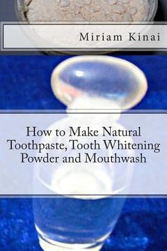 portada How to Make Natural Toothpaste, Tooth Whitening Powder and Mouthwash (en Inglés)