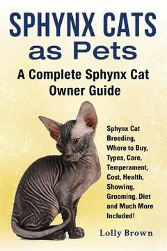 portada Sphynx Cats as Pets: Sphynx Cat Breeding, Where to Buy, Types, Care, Temperament, Cost, Health, Showing, Grooming, Diet and Much More Inclu (en Inglés)