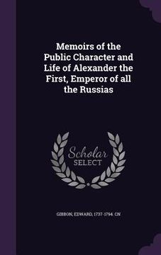 portada Memoirs of the Public Character and Life of Alexander the First, Emperor of all the Russias (en Inglés)