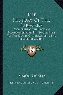 portada the history of the saracens: comprising the lives of mohammed and his successors to the death of abdalmelik, the eleventh caliph (in English)