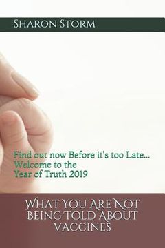 portada What You Are Not Being Told About VACCINES: Find out now Before it's too Late... Welcome to the Year of Truth 2019 (en Inglés)
