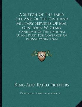 portada a   sketch of the early life and of the civil and military services of maj. gen. john w. geary: candidate of the national union party for governor of