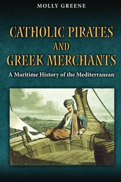 portada Catholic Pirates and Greek Merchants: A Maritime History of the Early Modern Mediterranean (Princeton Modern Greek Studies)