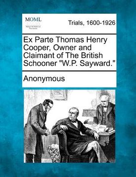 portada ex parte thomas henry cooper, owner and claimant of the british schooner "w.p. sayward." (in English)