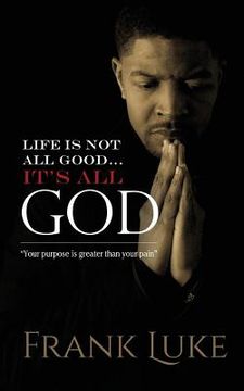 portada Life Is Not All Good... Its All God: Your purpose is greater than your pain