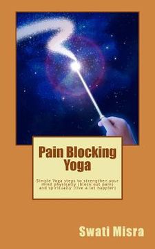 portada Pain Blocking Yoga: Simple Yoga steps to strengthen your mind physically (block out pain) and spiritually (live a lot happier) (en Inglés)