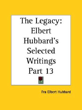 portada the legacy: elbert hubbard's selected writings part 13 (en Inglés)