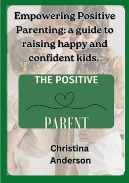 portada Empowering Positive Parenting: A guide to raising happy and confident kids (en Inglés)