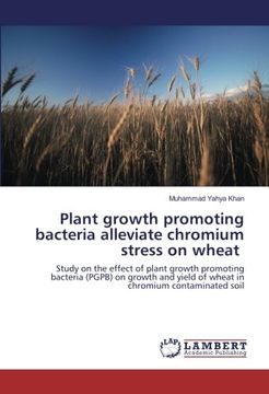 portada Plant growth promoting bacteria alleviate chromium stress on wheat: Study on the effect of plant growth promoting bacteria (PGPB) on growth and yield of wheat in chromium contaminated soil