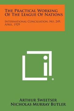portada The Practical Working of the League of Nations: International Conciliation, No. 249, April, 1929 (in English)