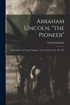 portada Abraham Lincoln, "the Pioneer": Presented to the Texas Company, New York City, Feb. 20, 1952 (in English)