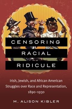 portada Censoring Racial Ridicule: Irish, Jewish, and African American Struggles over Race and Representation, 1890-1930