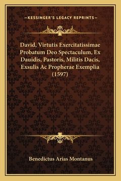 portada David, Virtutis Exercitatissimae Probatum Deo Spectaculum, Ex Dauidis, Pastoris, Militis Dacis, Exsulis Ac Propherae Exemplia (1597) (in Latin)