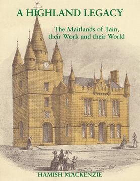 portada A Highland Legacy: The Maitlands of Tain; Their Work and Their World (en Inglés)