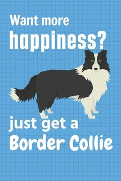 portada Want more happiness? just get a Border Collie: For Border Collie Doggy Dog Fans (en Inglés)