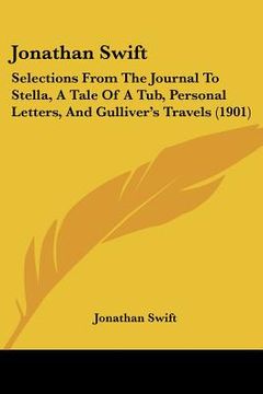 portada jonathan swift: selections from the journal to stella, a tale of a tub, personal letters, and gulliver's travels (1901)