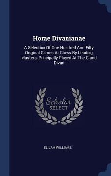 portada Horae Divanianae: A Selection Of One Hundred And Fifty Original Games At Chess By Leading Masters, Principally Played At The Grand Divan (en Inglés)