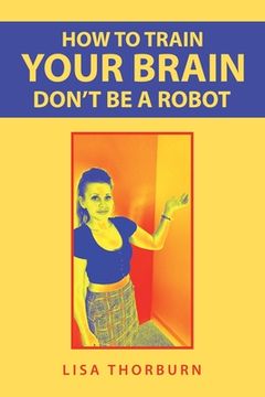 portada How to Train Your Brain Don't Be a Robot (en Inglés)